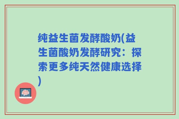 纯益生菌发酵酸奶(益生菌酸奶发酵研究：探索更多纯天然健康选择)