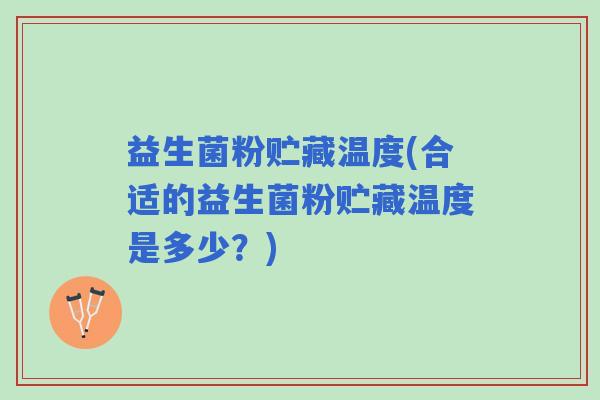 益生菌粉贮藏温度(合适的益生菌粉贮藏温度是多少？)