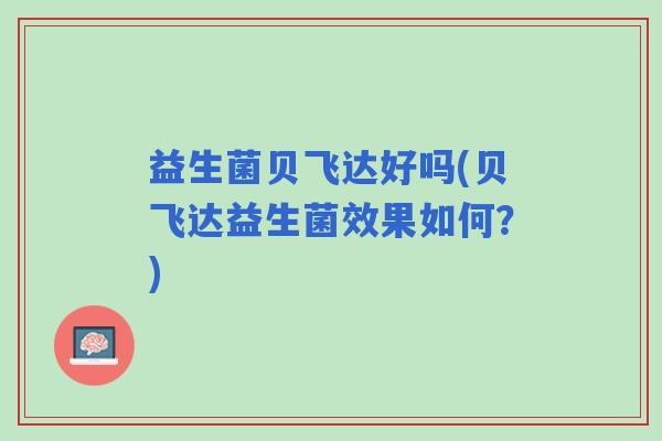 益生菌贝飞达好吗(贝飞达益生菌效果如何？)