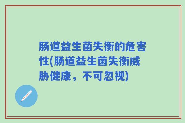 肠道益生菌失衡的危害性(肠道益生菌失衡威胁健康，不可忽视)