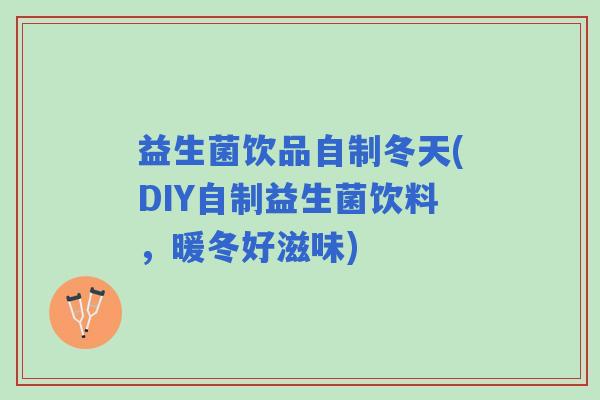 益生菌饮品自制冬天(DIY自制益生菌饮料，暖冬好滋味)