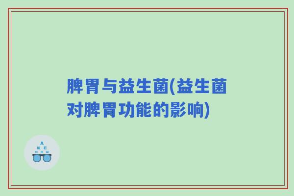 脾胃与益生菌(益生菌对脾胃功能的影响)