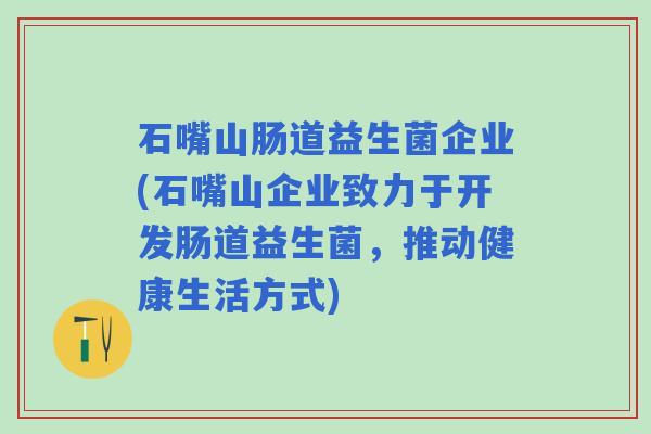 石嘴山肠道益生菌企业(石嘴山企业致力于开发肠道益生菌，推动健康生活方式)