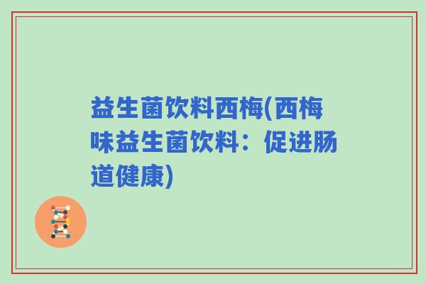 益生菌饮料西梅(西梅味益生菌饮料：促进肠道健康)