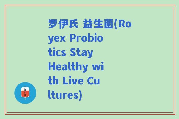 罗伊氏 益生菌(Royex Probiotics Stay Healthy with Live Cultures)