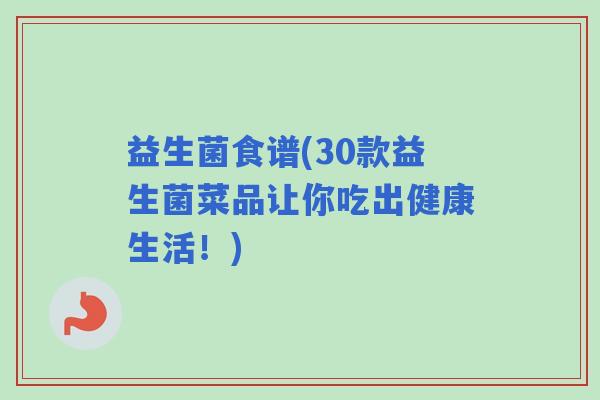 益生菌食谱(30款益生菌菜品让你吃出健康生活！)