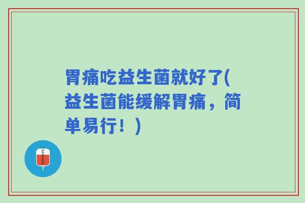 胃痛吃益生菌就好了(益生菌能缓解胃痛，简单易行！)