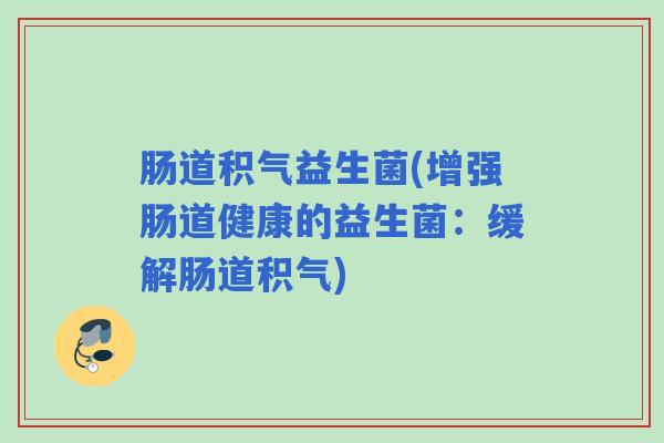 肠道积气益生菌(增强肠道健康的益生菌：缓解肠道积气)