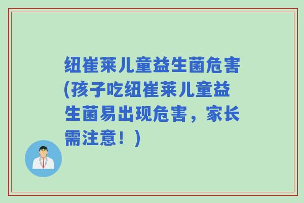 纽崔莱儿童益生菌危害(孩子吃纽崔莱儿童益生菌易出现危害，家长需注意！)