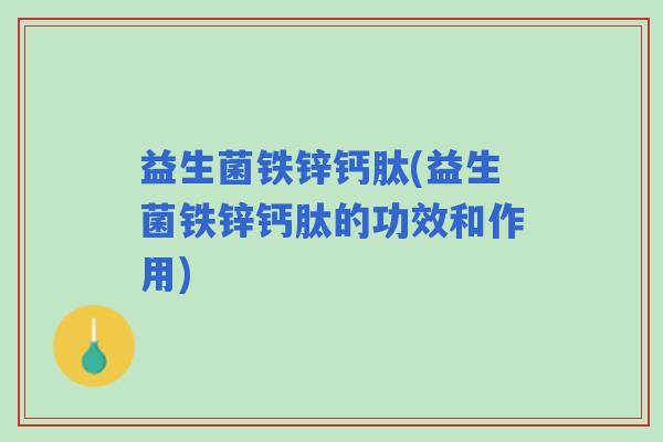 益生菌铁锌钙肽(益生菌铁锌钙肽的功效和作用)