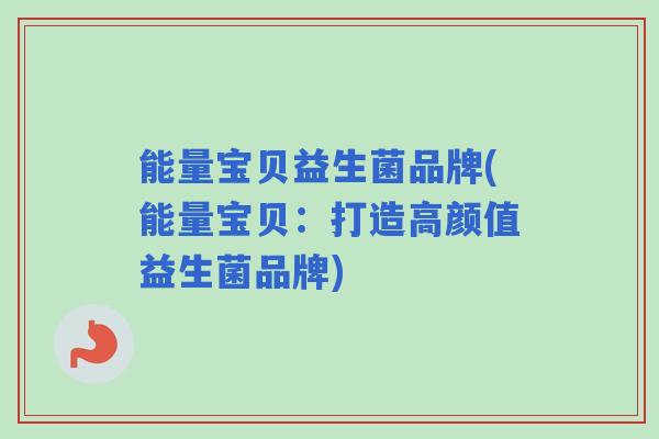 能量宝贝益生菌品牌(能量宝贝：打造高颜值益生菌品牌)