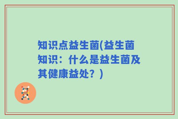 知识点益生菌(益生菌知识：什么是益生菌及其健康益处？)