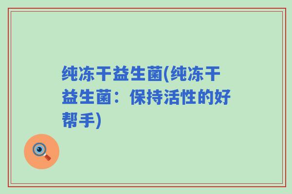 纯冻干益生菌(纯冻干益生菌：保持活性的好帮手)