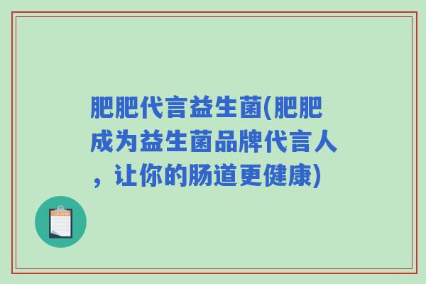 肥肥代言益生菌(肥肥成为益生菌品牌代言人，让你的肠道更健康)