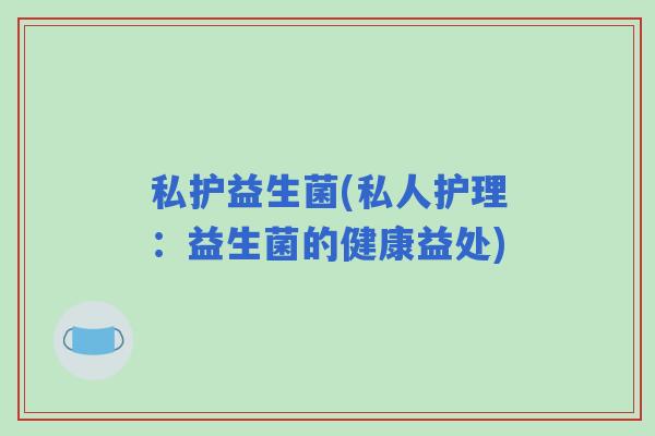私护益生菌(私人护理：益生菌的健康益处)