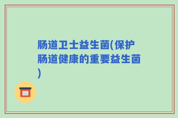 肠道卫士益生菌(保护肠道健康的重要益生菌)