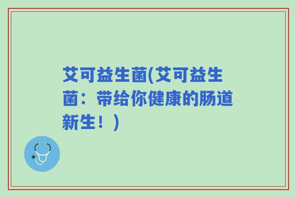 艾可益生菌(艾可益生菌：带给你健康的肠道新生！)