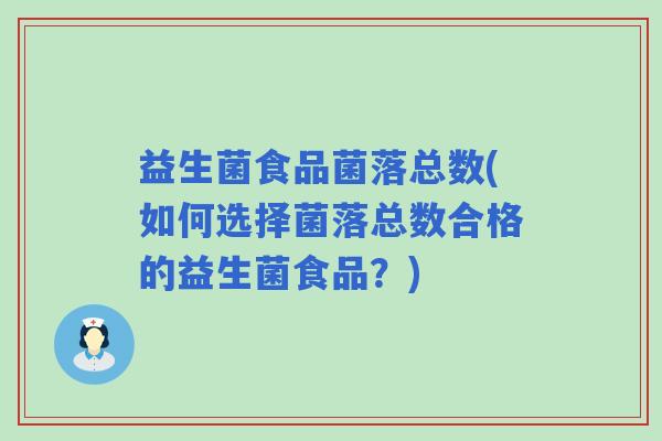 益生菌食品菌落总数(如何选择菌落总数合格的益生菌食品？)