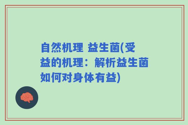 自然机理 益生菌(受益的机理：解析益生菌如何对身体有益)