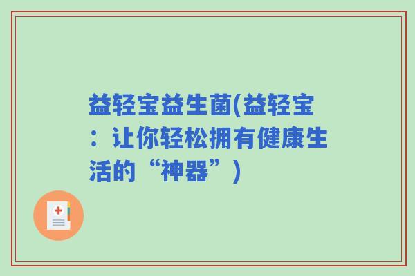 益轻宝益生菌(益轻宝：让你轻松拥有健康生活的“神器”)