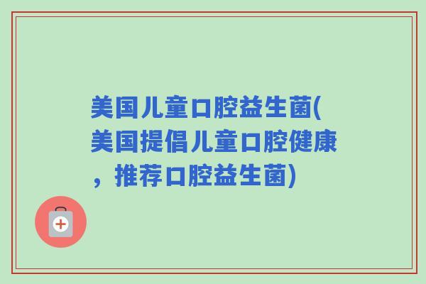 美国儿童口腔益生菌(美国提倡儿童口腔健康，推荐口腔益生菌)
