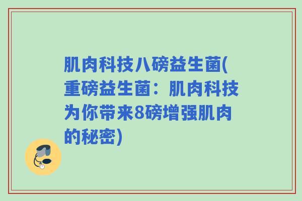 肌肉科技八磅益生菌(重磅益生菌：肌肉科技为你带来8磅增强肌肉的秘密)
