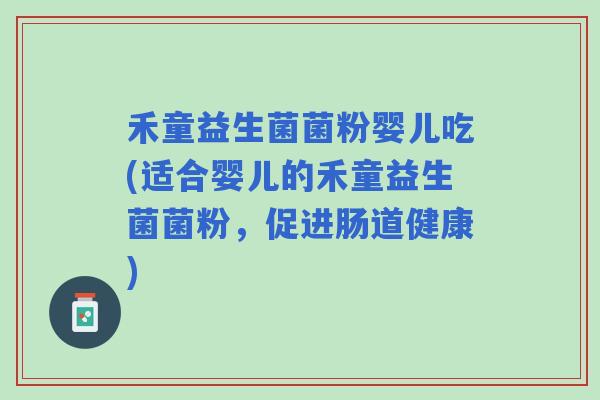禾童益生菌菌粉婴儿吃(适合婴儿的禾童益生菌菌粉，促进肠道健康)