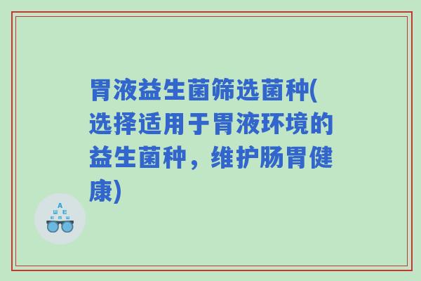 胃液益生菌筛选菌种(选择适用于胃液环境的益生菌种，维护肠胃健康)
