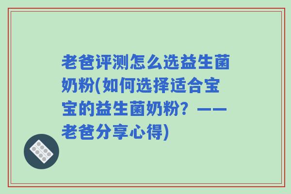 老爸评测怎么选益生菌奶粉(如何选择适合宝宝的益生菌奶粉？——老爸分享心得)