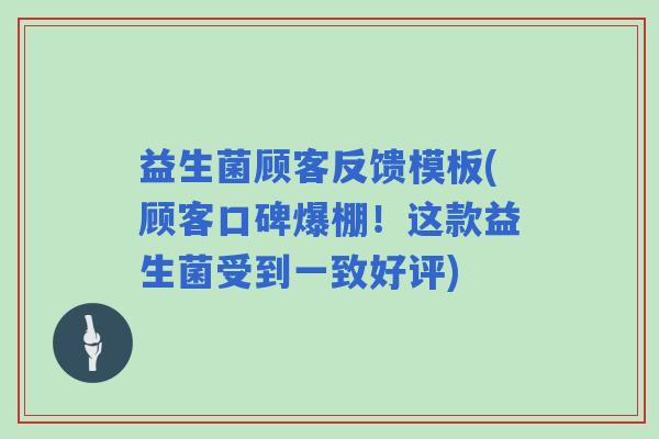 益生菌顾客反馈模板(顾客口碑爆棚！这款益生菌受到一致好评)