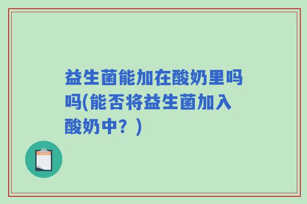 益生菌能加在酸奶里吗吗(能否将益生菌加入酸奶中？)
