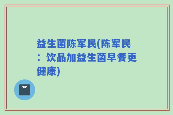 益生菌陈军民(陈军民：饮品加益生菌早餐更健康)