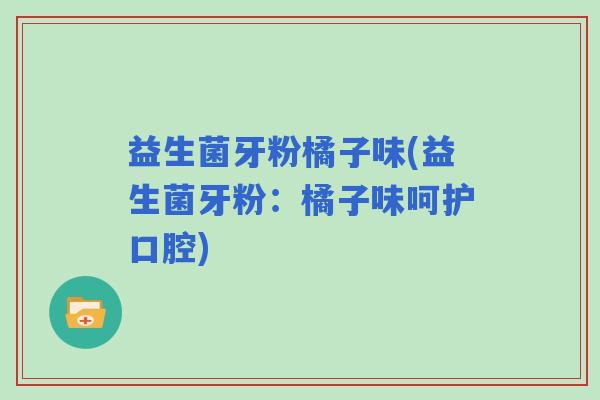 益生菌牙粉橘子味(益生菌牙粉：橘子味呵护口腔)