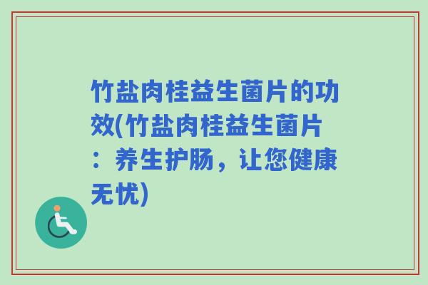 竹盐肉桂益生菌片的功效(竹盐肉桂益生菌片：养生护肠，让您健康无忧)