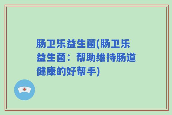 肠卫乐益生菌(肠卫乐益生菌：帮助维持肠道健康的好帮手)