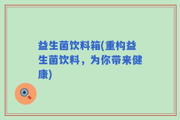 益生菌饮料箱(重构益生菌饮料，为你带来健康)