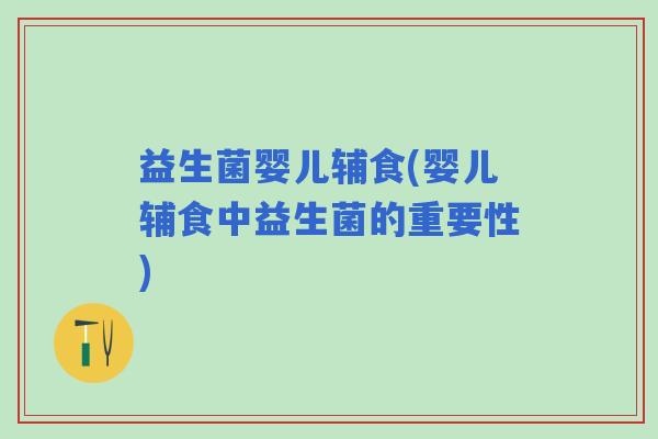 益生菌婴儿辅食(婴儿辅食中益生菌的重要性)