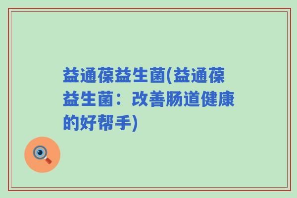 益通葆益生菌(益通葆益生菌：改善肠道健康的好帮手)
