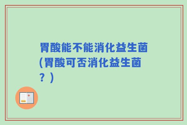 胃酸能不能消化益生菌(胃酸可否消化益生菌？)