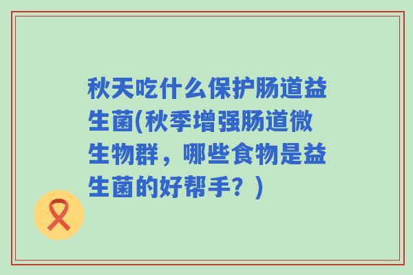 秋天吃什么保护肠道益生菌(秋季增强肠道微生物群，哪些食物是益生菌的好帮手？)