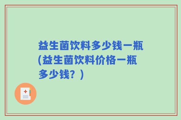 益生菌饮料多少钱一瓶(益生菌饮料价格一瓶多少钱？)