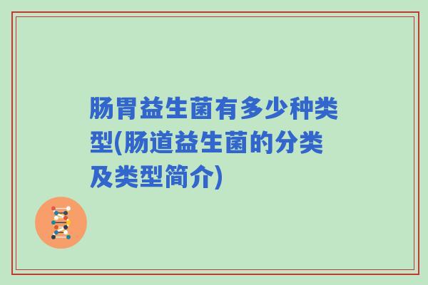 肠胃益生菌有多少种类型(肠道益生菌的分类及类型简介)