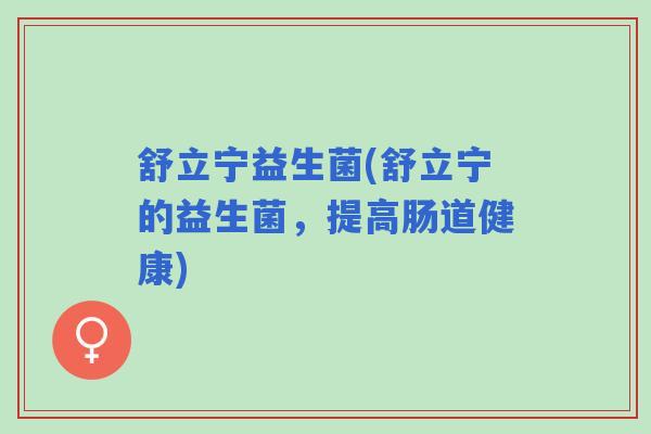 舒立宁益生菌(舒立宁的益生菌，提高肠道健康)