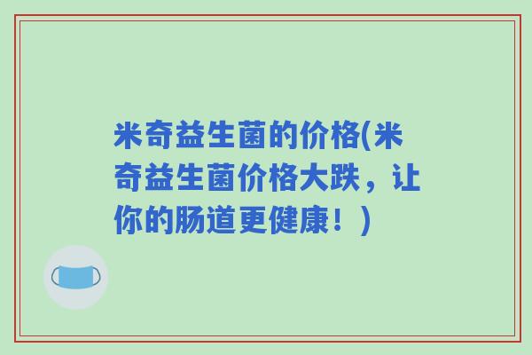 米奇益生菌的价格(米奇益生菌价格大跌，让你的肠道更健康！)