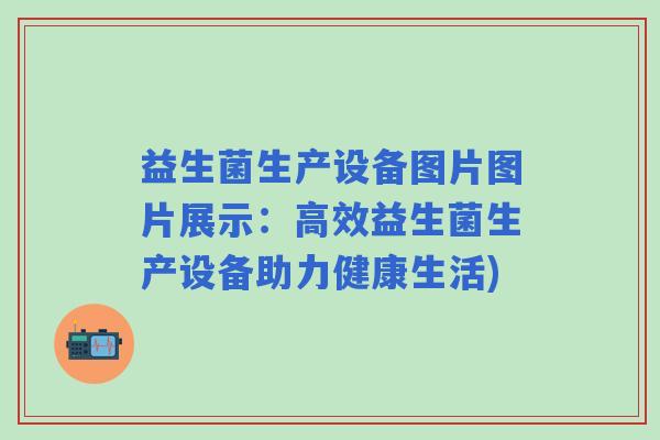 益生菌生产设备图片图片展示：高效益生菌生产设备助力健康生活)
