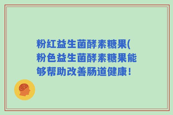 粉红益生菌酵素糖果(粉色益生菌酵素糖果能够帮助改善肠道健康！