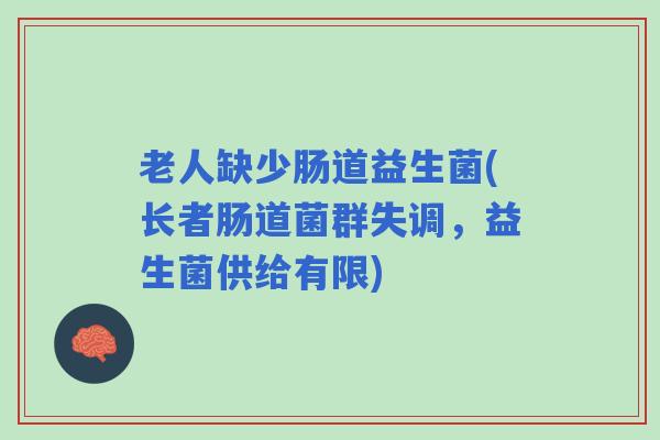 老人缺少肠道益生菌(长者肠道菌群失调，益生菌供给有限)
