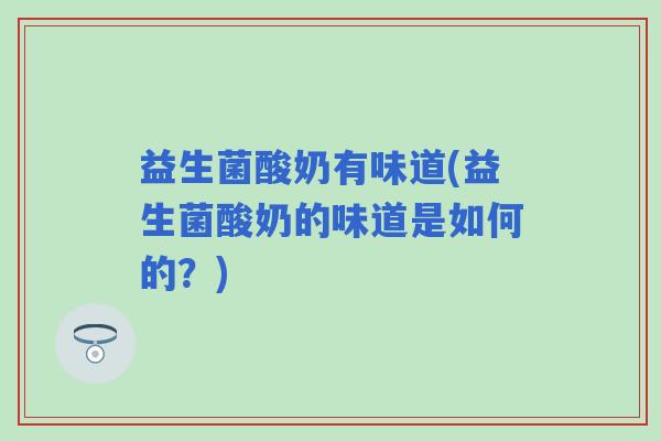 益生菌酸奶有味道(益生菌酸奶的味道是如何的？)
