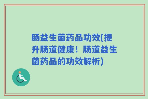 肠益生菌药品功效(提升肠道健康！肠道益生菌药品的功效解析)