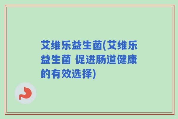 艾维乐益生菌(艾维乐益生菌 促进肠道健康的有效选择)